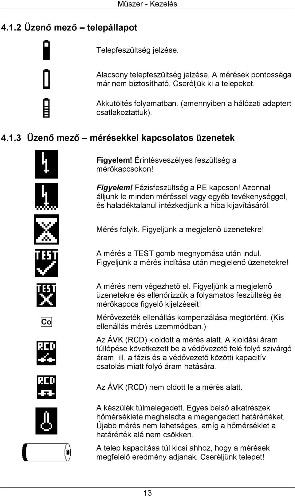 Azonnal álljunk le minden méréssel vagy egyéb tevékenységgel, és haladéktalanul intézkedjünk a hiba kijavításáról. Mérés folyik. Figyeljünk a megjelenő üzenetekre!