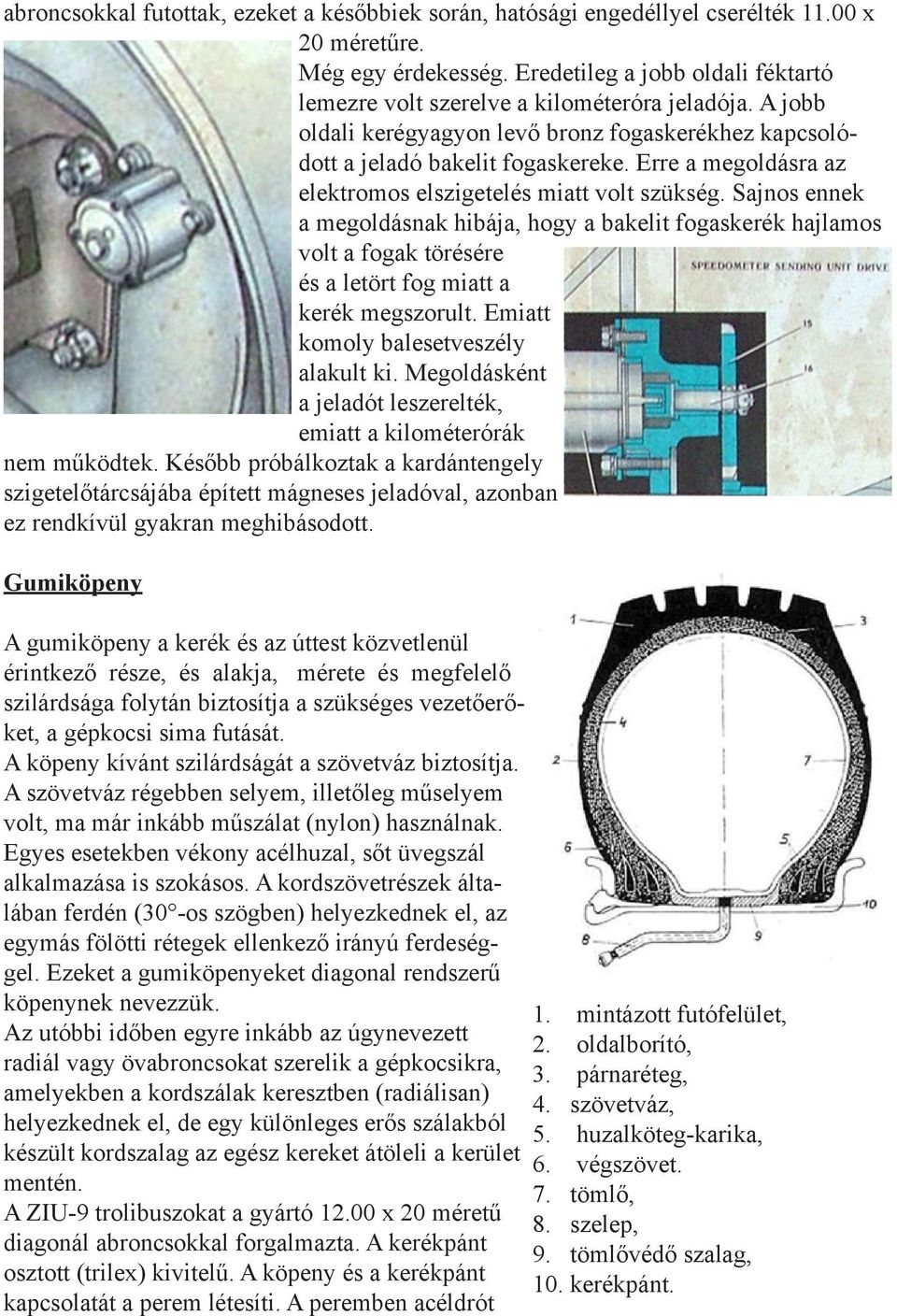 Erre a megoldásra az elektromos elszigetelés miatt volt szükség. Sajnos ennek a megoldásnak hibája, hogy a bakelit fogaskerék hajlamos volt a fogak törésére és a letört fog miatt a kerék megszorult.