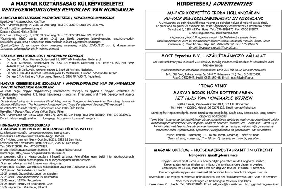 Vízum-ügyek: hétfő, szerda, péntek 10-12 óra. Egyéb ügyekben (útlevél-igénylés, anyakönyvezési-, hitelesítési ügyek, stb.) a Konzulátus telefonszámán időpont egyeztetése szükséges.