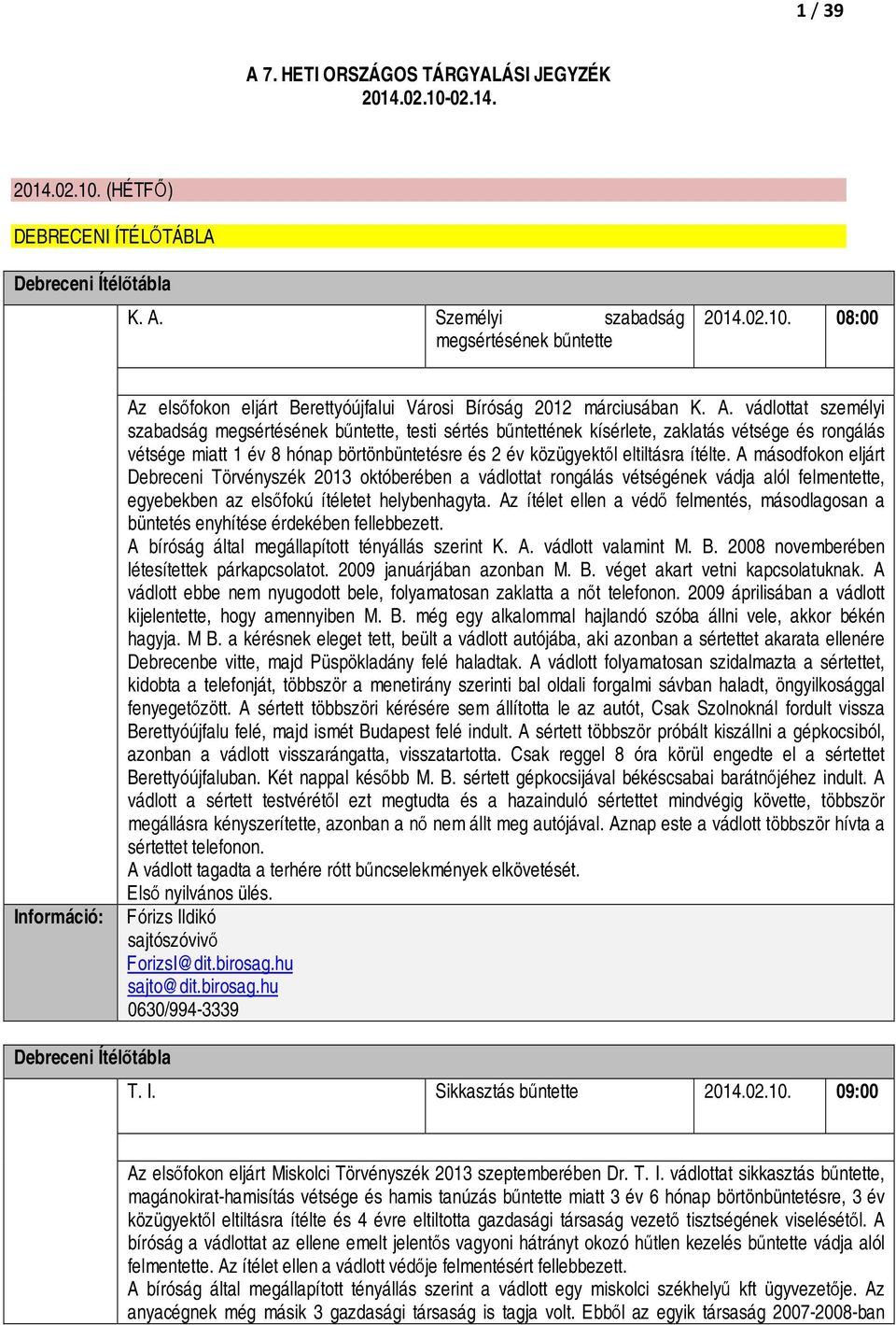 ítélte. A másodfokon eljárt Debreceni Törvényszék 2013 októberében a vádlottat rongálás vétségének vádja alól felmentette, egyebekben az elsőfokú ítéletet helybenhagyta.