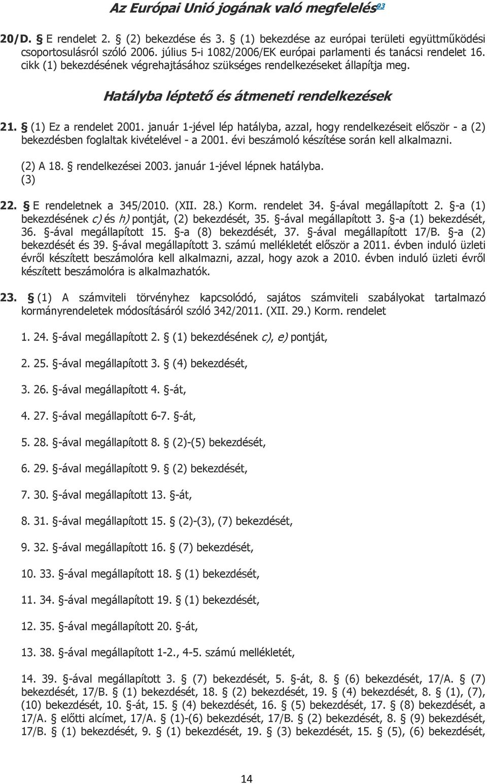 (1) Ez a rendelet 2001. január 1-jével lép hatályba, azzal, hogy rendelkezéseit először - a (2) bekezdésben foglaltak kivételével - a 2001. évi beszámoló készítése során kell alkalmazni. (2) A 18.