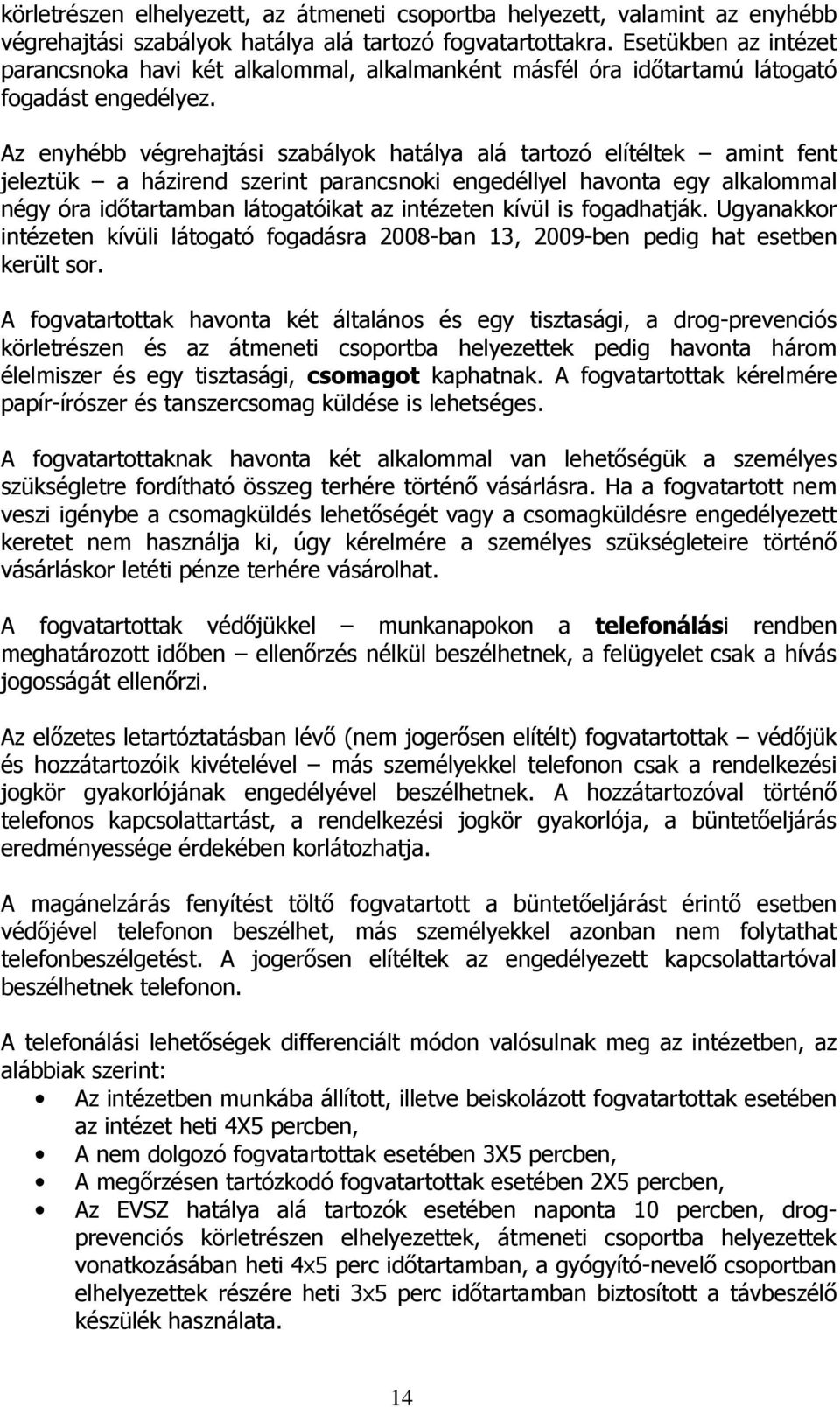 Az enyhébb végrehajtási szabályok hatálya alá tartozó elítéltek amint fent jeleztük a házirend szerint parancsnoki engedéllyel havonta egy alkalommal négy óra időtartamban látogatóikat az intézeten