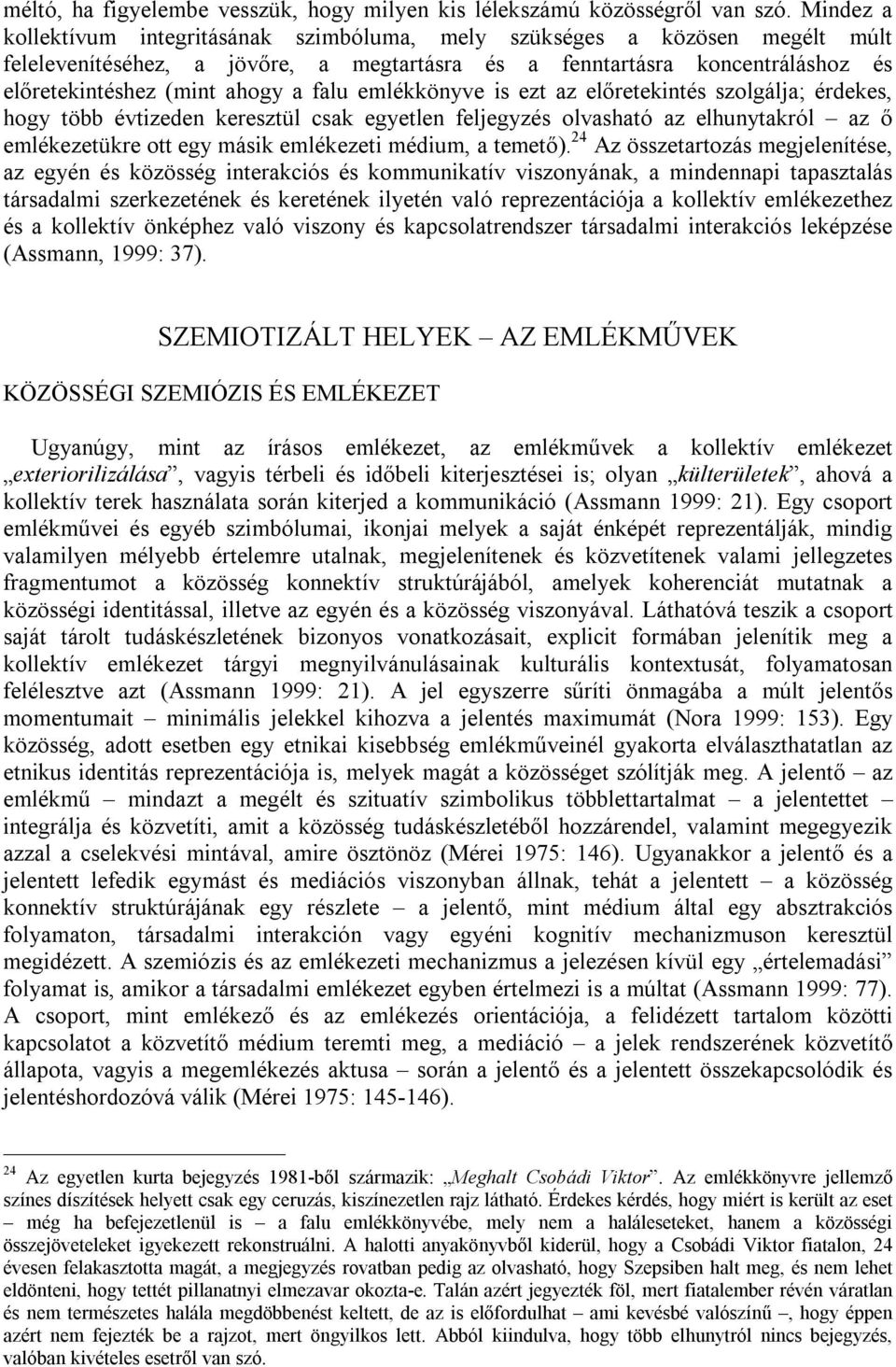 falu emlékkönyve is ezt az előretekintés szolgálja; érdekes, hogy több évtizeden keresztül csak egyetlen feljegyzés olvasható az elhunytakról az ő emlékezetükre ott egy másik emlékezeti médium, a