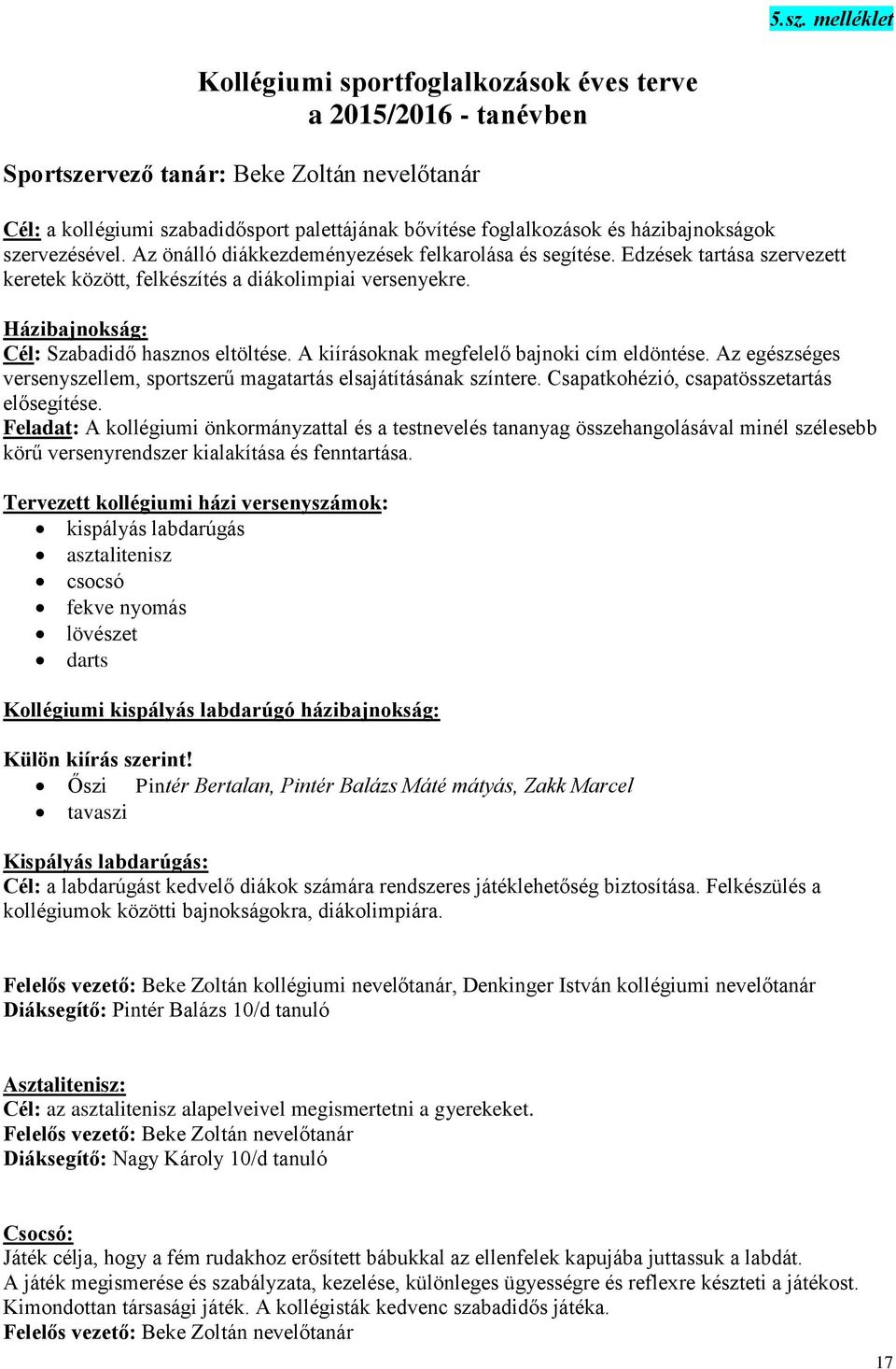 Házibajnokság: Cél: Szabadidő hasznos eltöltése. A kiírásoknak megfelelő bajnoki cím eldöntése. Az egészséges versenyszellem, sportszerű magatartás elsajátításának színtere.