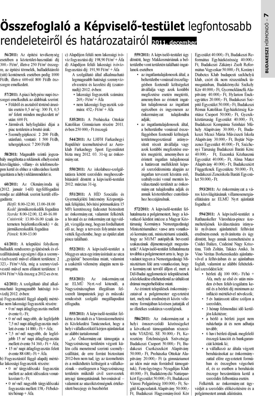 57/2011: A piaci helypénz napi öszszegei emelkedtek az alábbiak szerint: Földről és asztalról történő árusítás esetén 0,5 m 2 -ig: 300 Ft, 0,5 m 2 felett minden megkezdett m 2 után: 600 Ft.