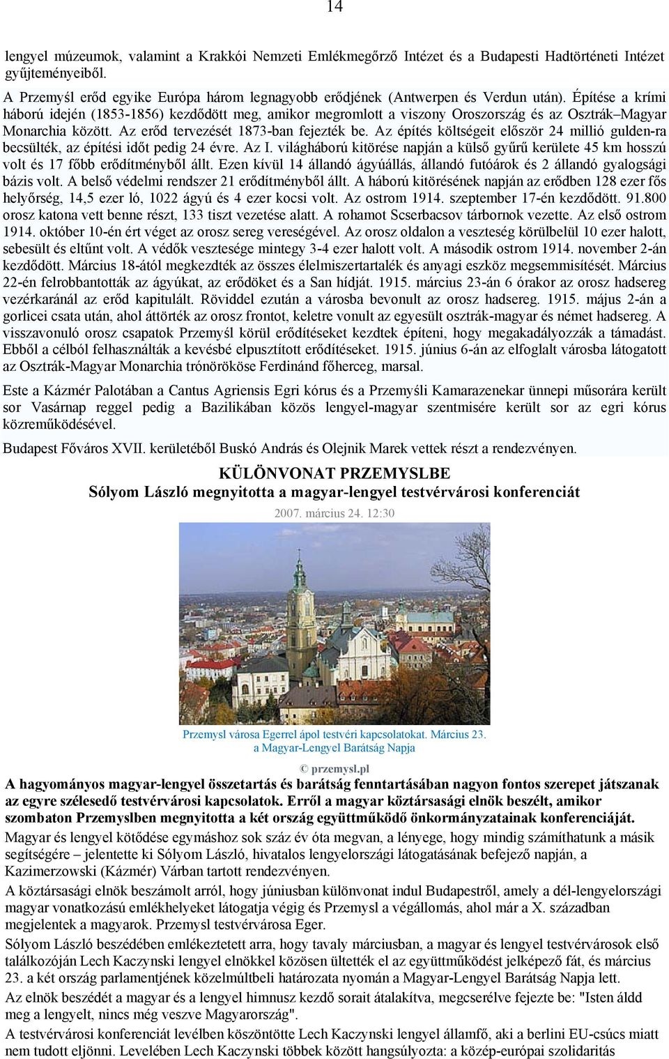 Építése a krími háború idején (1853-1856) kezdődött meg, amikor megromlott a viszony Oroszország és az Osztrák Magyar Monarchia között. Az erőd tervezését 1873-ban fejezték be.