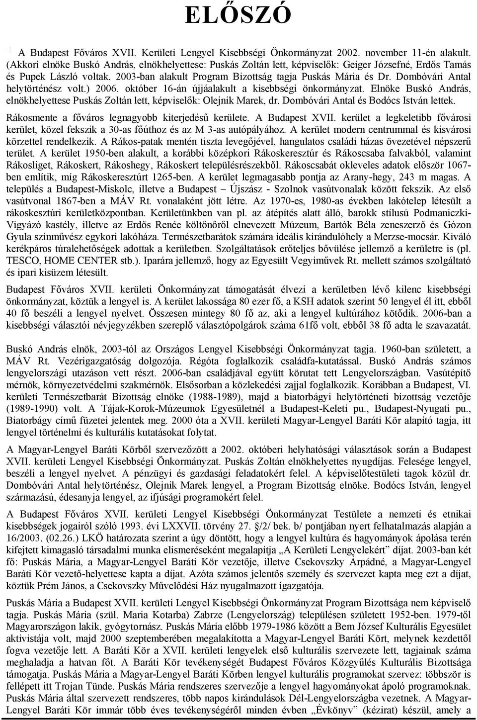 Dombóvári Antal helytörténész volt.) 2006. október 16-án újjáalakult a kisebbségi önkormányzat. Elnöke Buskó András, elnökhelyettese Puskás Zoltán lett, képviselők: Olejnik Marek, dr.