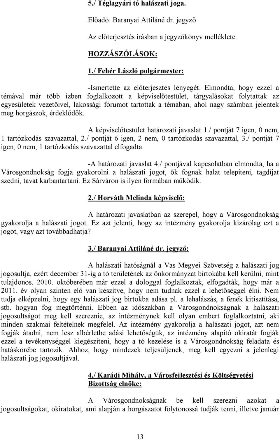 meg horgászok, érdeklődők. A képviselőtestület határozati javaslat 1./ pontját 7 igen, 0 nem, 1 tartózkodás szavazattal, 2./ pontját 6 igen, 2 nem, 0 tartózkodás szavazattal, 3.