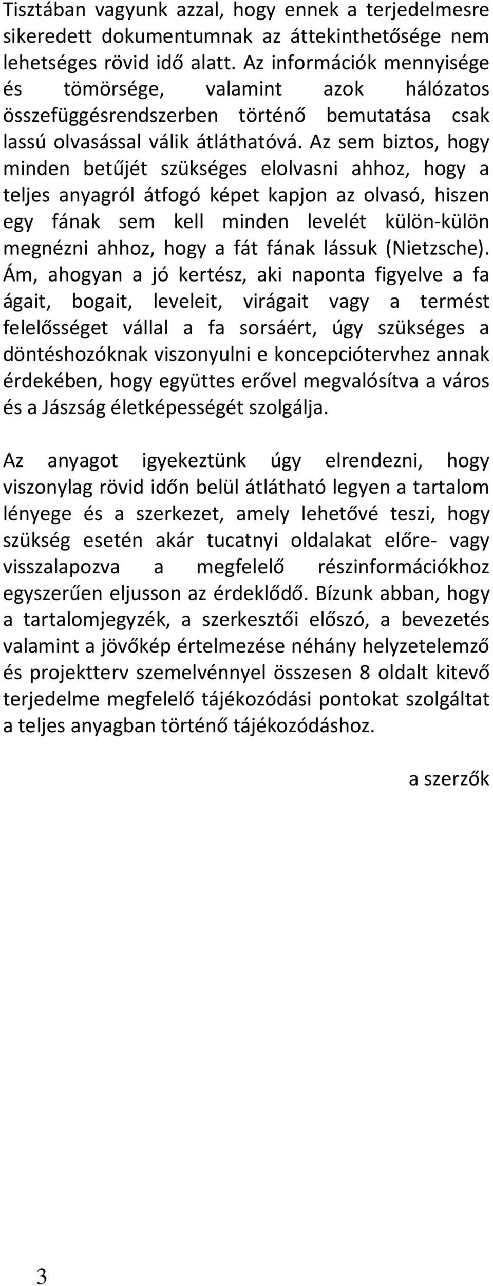 Az sem biztos, hogy minden betűjét szükséges elolvasni ahhoz, hogy a teljes anyagról átfogó képet kapjon az olvasó, hiszen egy fának sem kell minden levelét külön-külön megnézni ahhoz, hogy a fát