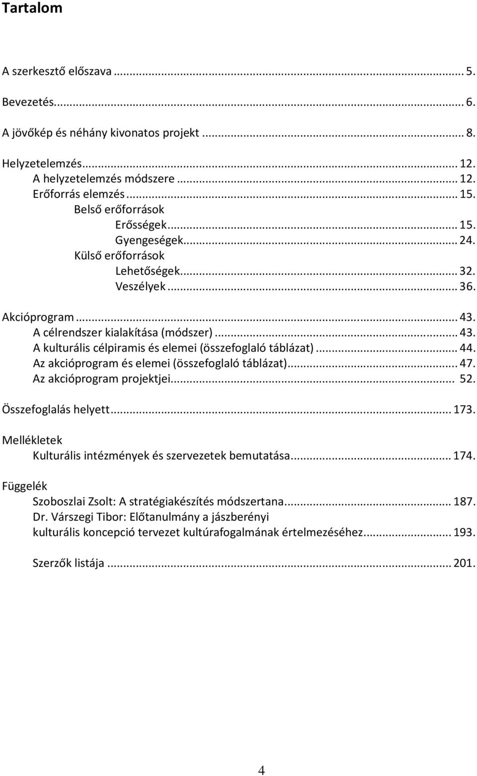 Az akcióprogram és elemei (összefoglaló táblázat)...47. Az akcióprogram projektjei... 52. Összefoglalás helyett...173. Mellékletek Kulturális intézmények és szervezetek bemutatása...174.