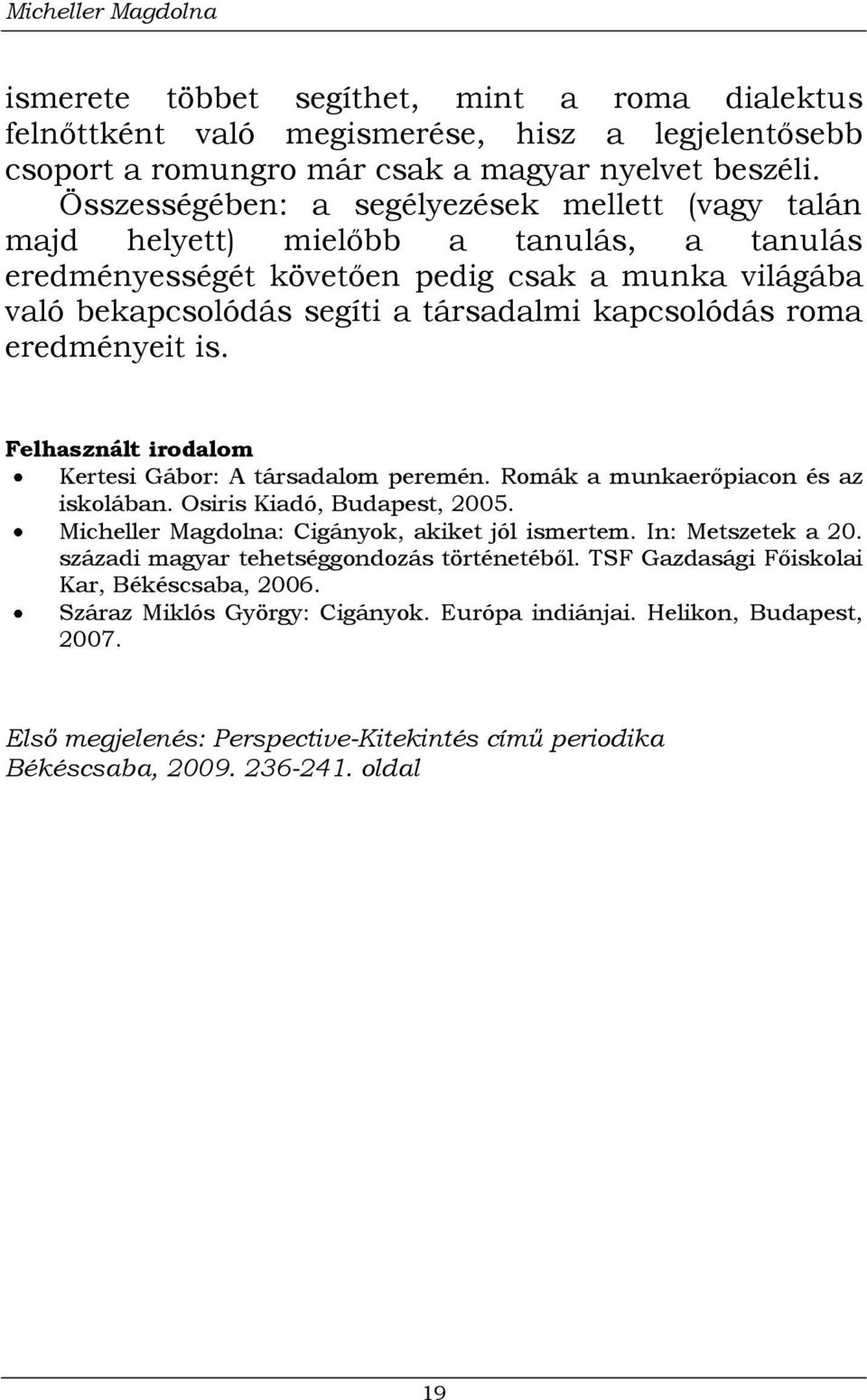 roma eredményeit is. Felhasznált irodalom Kertesi Gábor: A társadalom peremén. Romák a munkaerőpiacon és az iskolában. Osiris Kiadó, Budapest, 2005. Micheller Magdolna: Cigányok, akiket jól ismertem.