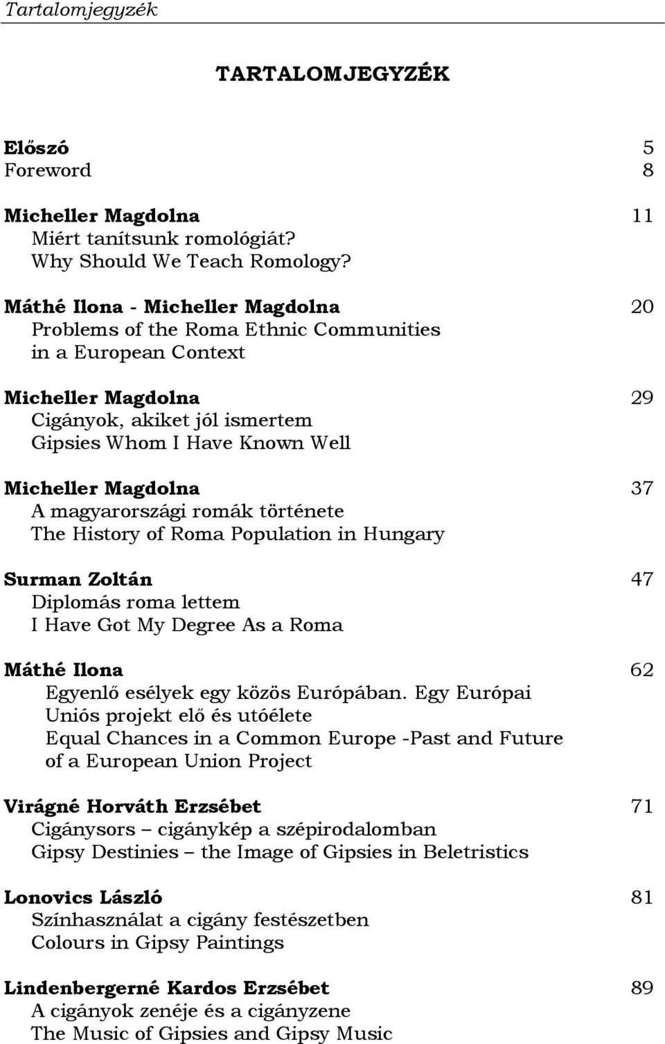 magyarországi romák története The History of Roma Population in Hungary Surman Zoltán Diplomás roma lettem I Have Got My Degree As a Roma Máthé Ilona Egyenlő esélyek egy közös Európában.