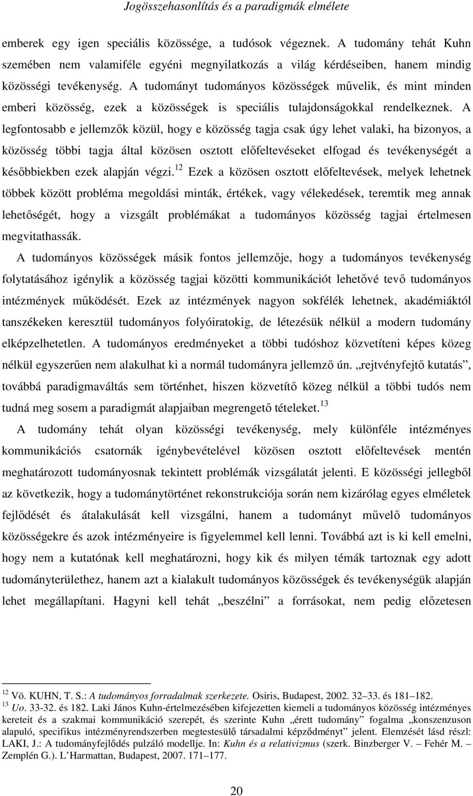 A tudományt tudományos közösségek mővelik, és mint minden emberi közösség, ezek a közösségek is speciális tulajdonságokkal rendelkeznek.