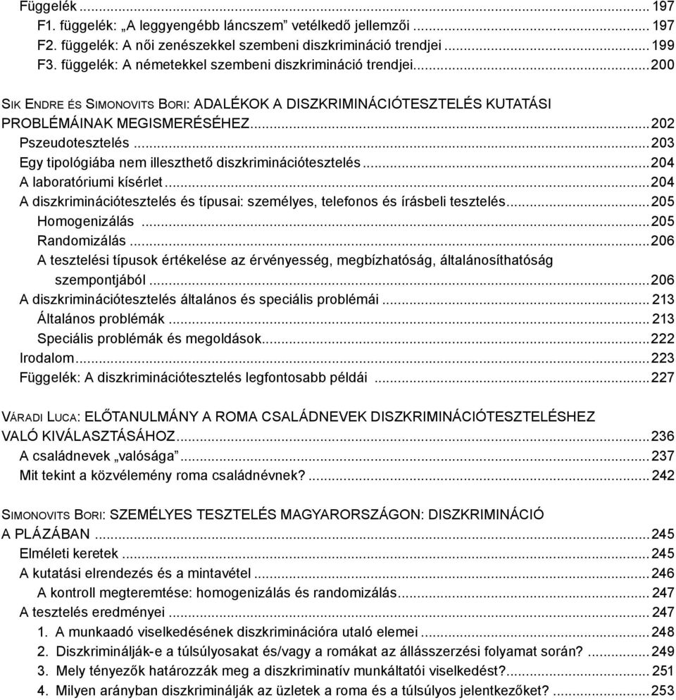 ..203 Egy tipológiába nem illeszthető diszkriminációtesztelés...204 A laboratóriumi kísérlet...204 A diszkriminációtesztelés és típusai: személyes, telefonos és írásbeli tesztelés...205 Homogenizálás.