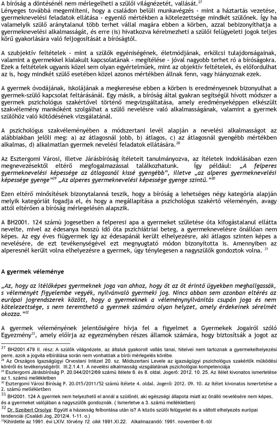 Így ha valamelyik szülő aránytalanul több terhet vállal magára ebben a körben, azzal bebizonyíthatja a gyermeknevelési alkalmasságát, és erre (is) hivatkozva kérelmezheti a szülői felügyeleti jogok