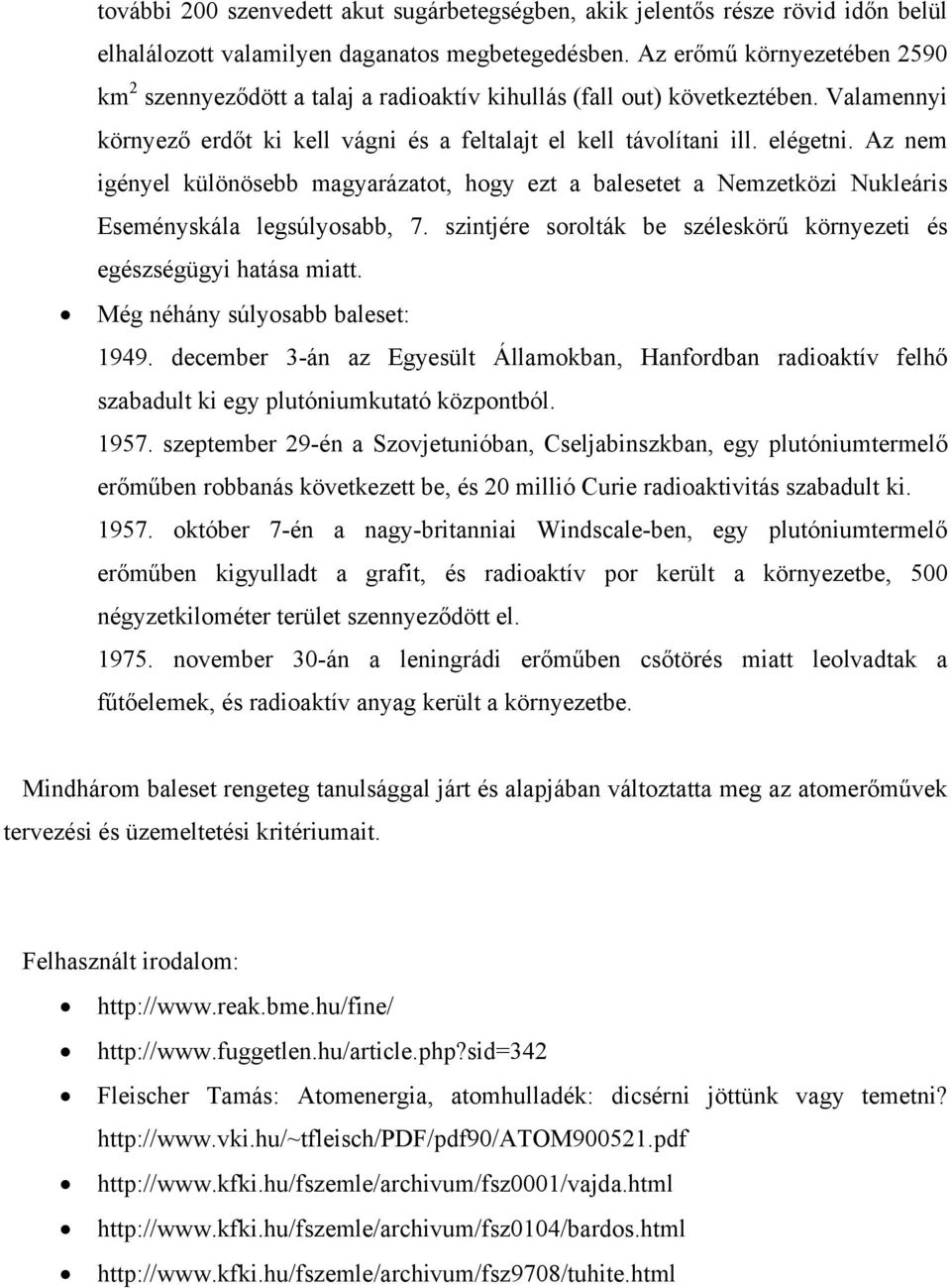 Az nem igényel különösebb magyarázatot, hogy ezt a balesetet a Nemzetközi Nukleáris Eseményskála legsúlyosabb, 7. szintjére sorolták be széleskörű környezeti és egészségügyi hatása miatt.