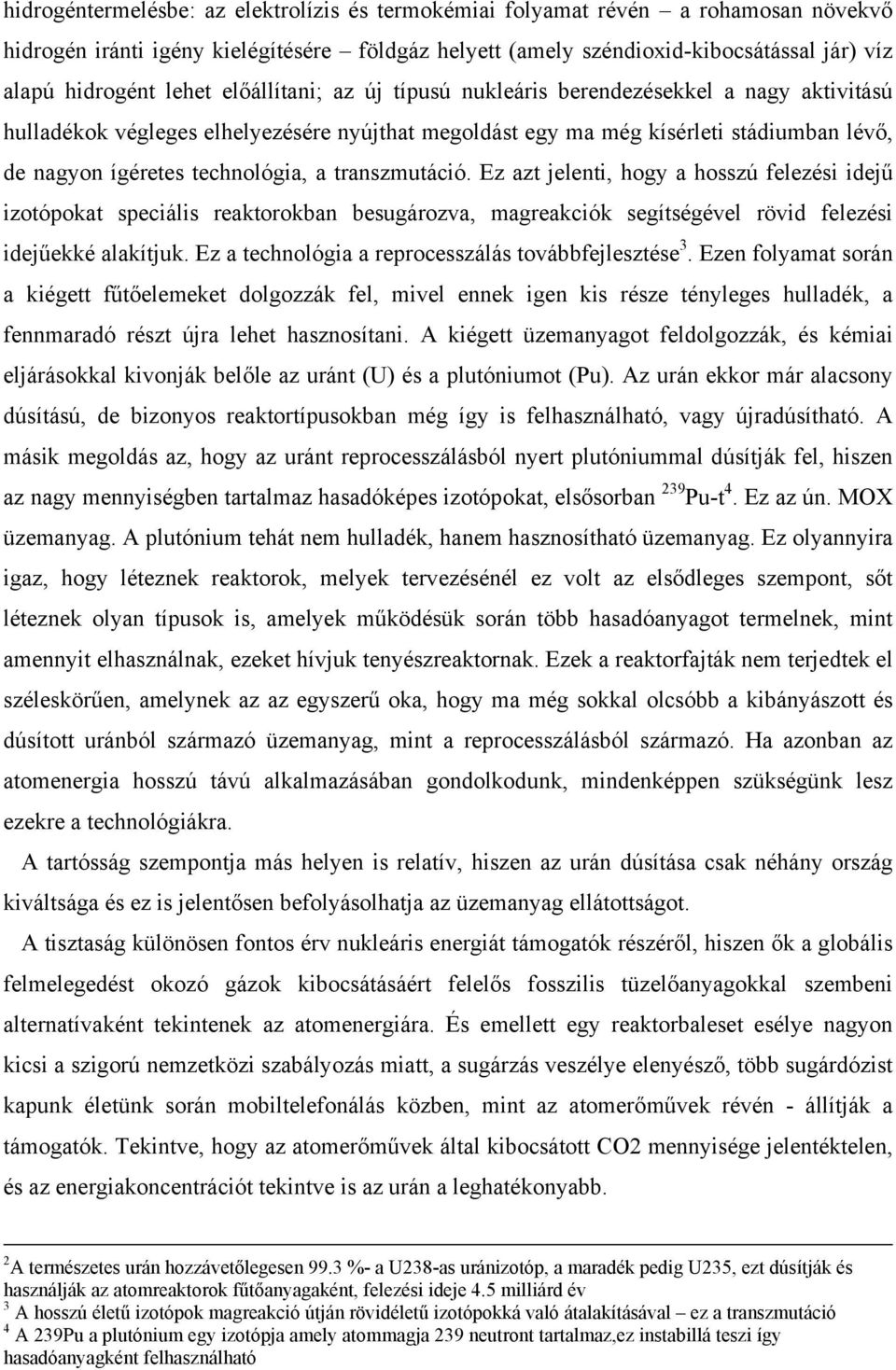 a transzmutáció. Ez azt jelenti, hogy a hosszú felezési idejű izotópokat speciális reaktorokban besugározva, magreakciók segítségével rövid felezési idejűekké alakítjuk.