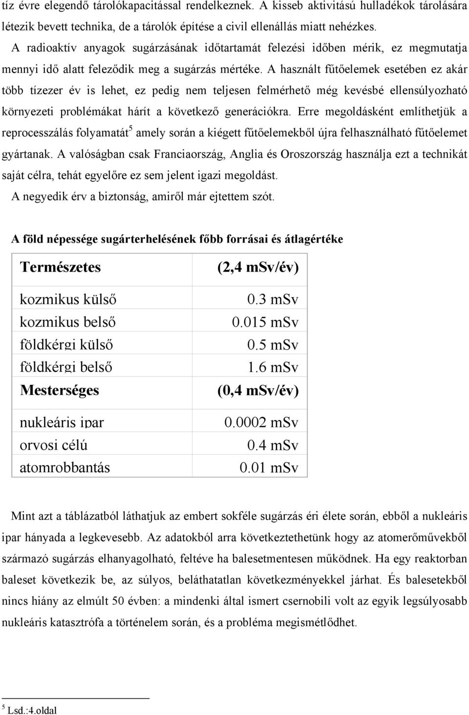 A használt fűtőelemek esetében ez akár több tízezer év is lehet, ez pedig nem teljesen felmérhető még kevésbé ellensúlyozható környezeti problémákat hárít a következő generációkra.