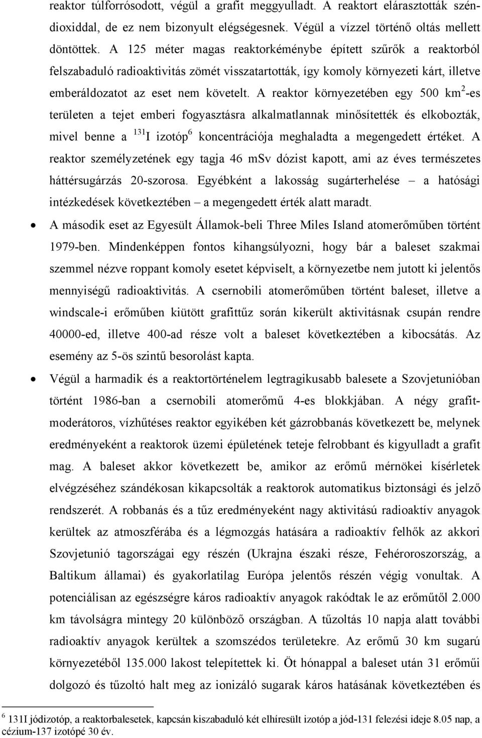 A reaktor környezetében egy 500 km 2 -es területen a tejet emberi fogyasztásra alkalmatlannak minősítették és elkobozták, mivel benne a 131 I izotóp 6 koncentrációja meghaladta a megengedett értéket.