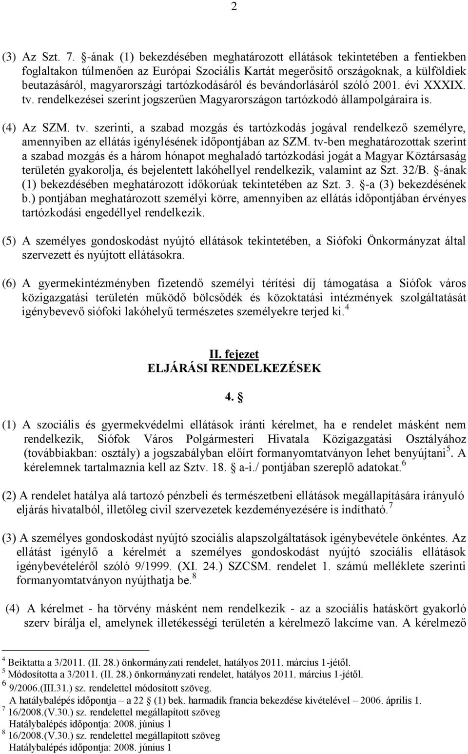 tartózkodásáról és bevándorlásáról szóló 2001. évi XXXIX. tv. rendelkezései szerint jogszerűen Magyarországon tartózkodó állampolgáraira is. (4) Az SZM. tv. szerinti, a szabad mozgás és tartózkodás jogával rendelkező személyre, amennyiben az ellátás igénylésének időpontjában az SZM.