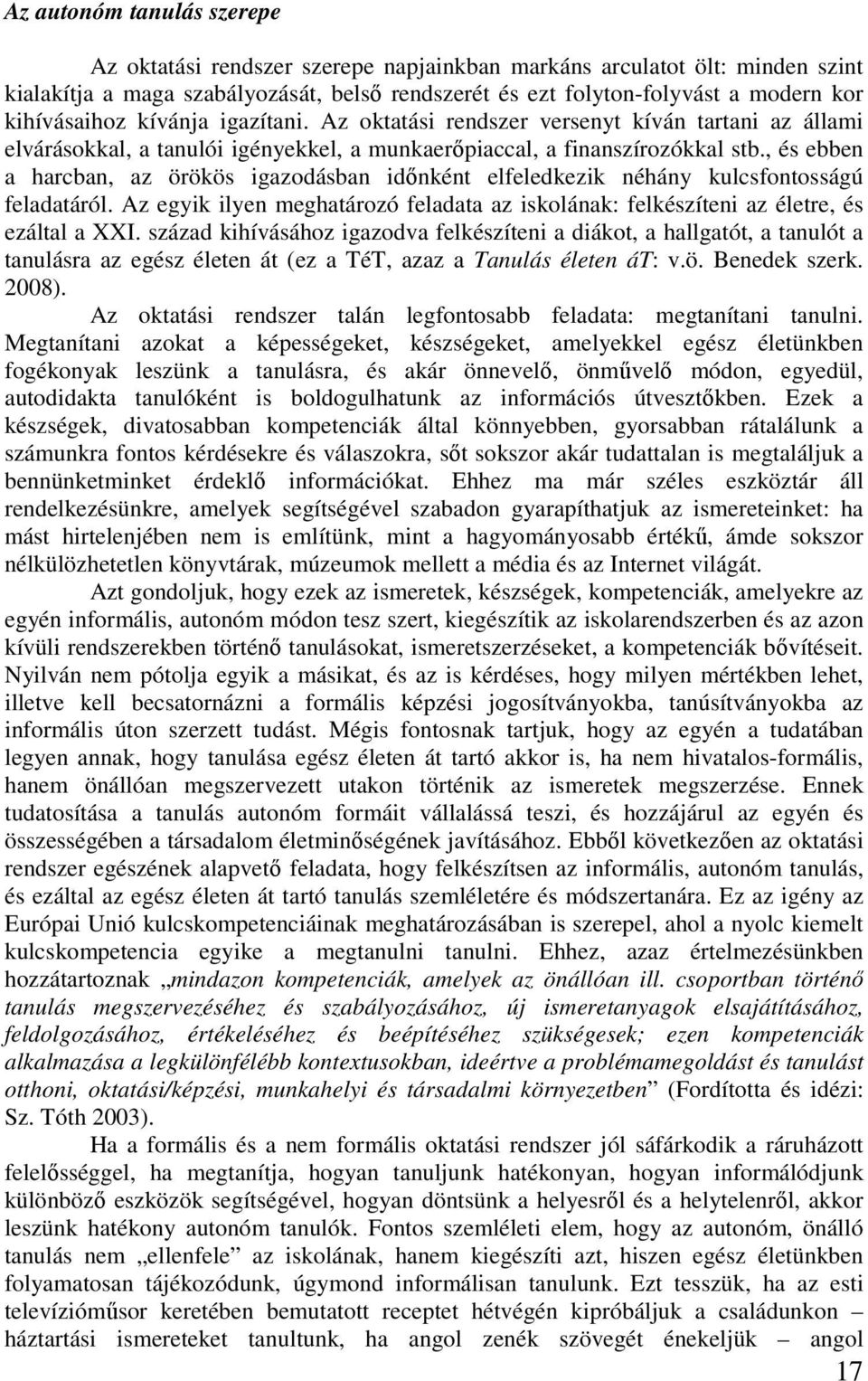 , és ebben a harcban, az örökös igazodásban időnként elfeledkezik néhány kulcsfontosságú feladatáról. Az egyik ilyen meghatározó feladata az iskolának: felkészíteni az életre, és ezáltal a XXI.