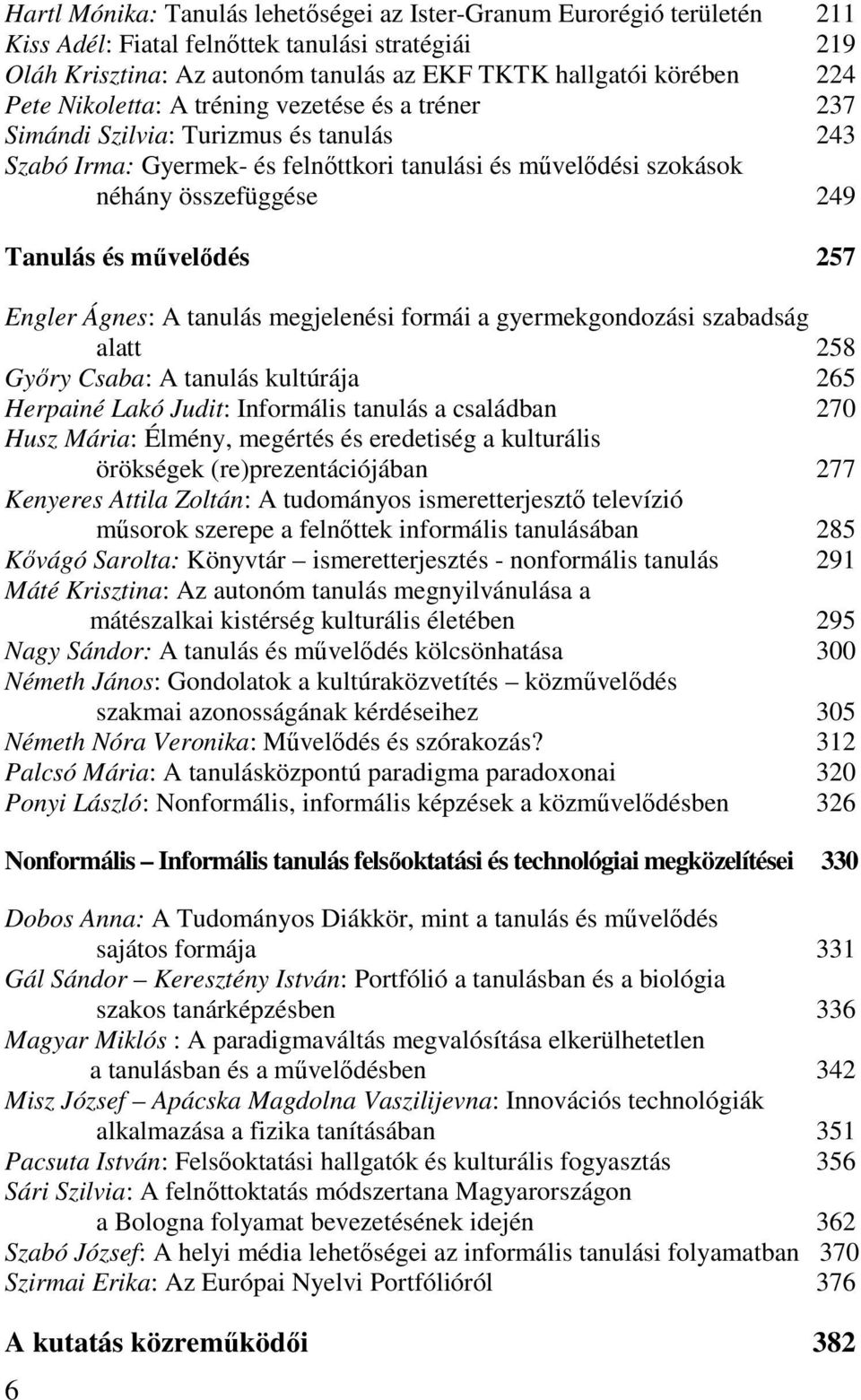 257 Engler Ágnes: A tanulás megjelenési formái a gyermekgondozási szabadság alatt 258 Győry Csaba: A tanulás kultúrája 265 Herpainé Lakó Judit: Informális tanulás a családban 270 Husz Mária: Élmény,