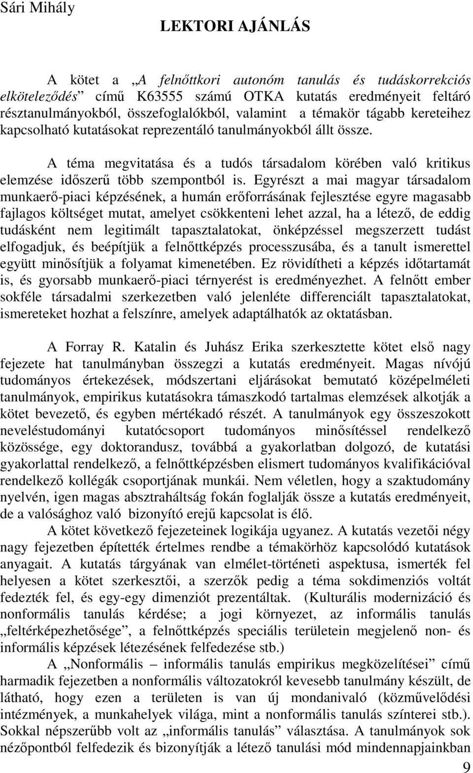 Egyrészt a mai magyar társadalom munkaerő-piaci képzésének, a humán erőforrásának fejlesztése egyre magasabb fajlagos költséget mutat, amelyet csökkenteni lehet azzal, ha a létező, de eddig tudásként