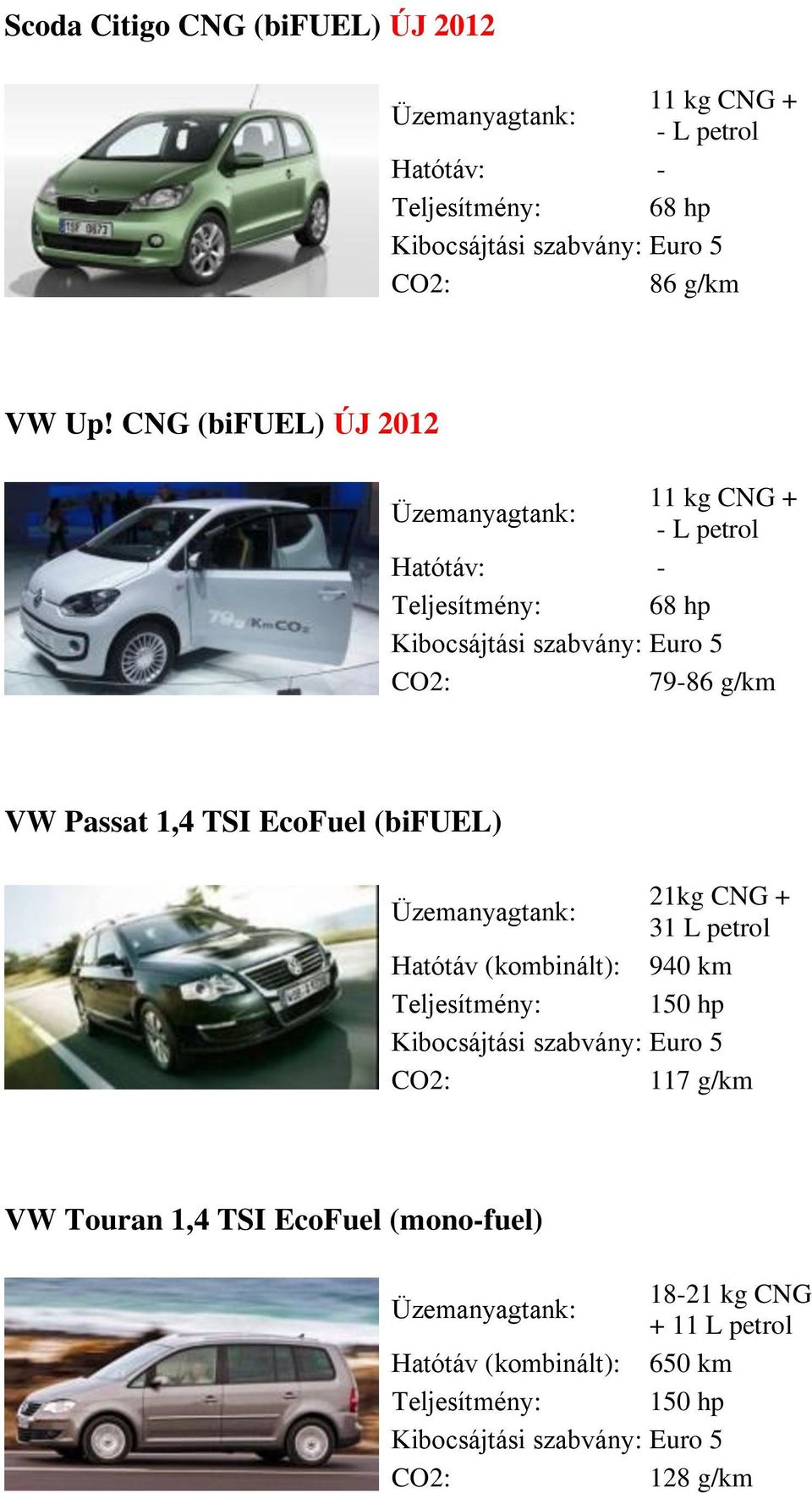 CNG (bifuel) ÚJ 2012 11 kg CNG + - L petrol Hatótáv: - Teljesítmény: 68 hp 79-86 g/km VW Passat