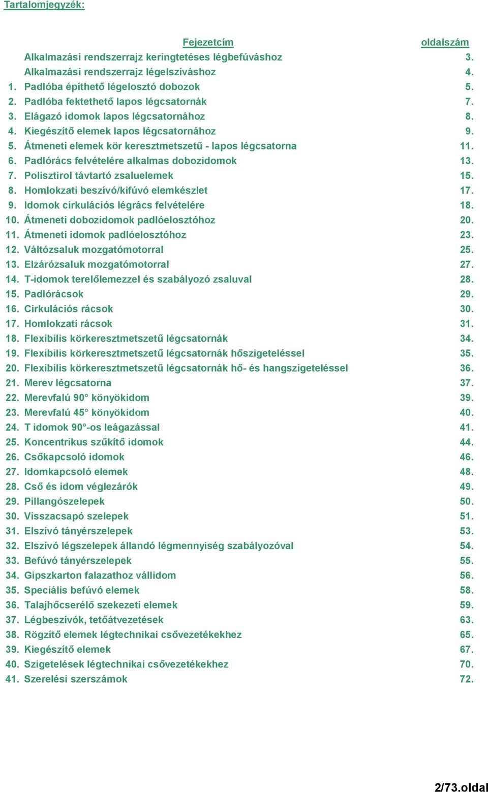 Padlórács felvételére alkalmas dobozidomok 13. 7. Polisztirol távtartó zsaluelemek 15. 8. Homlokzati beszívó/kifúvó elemkészlet 17. 9. Idomok cirkulációs légrács felvételére 18. 10.