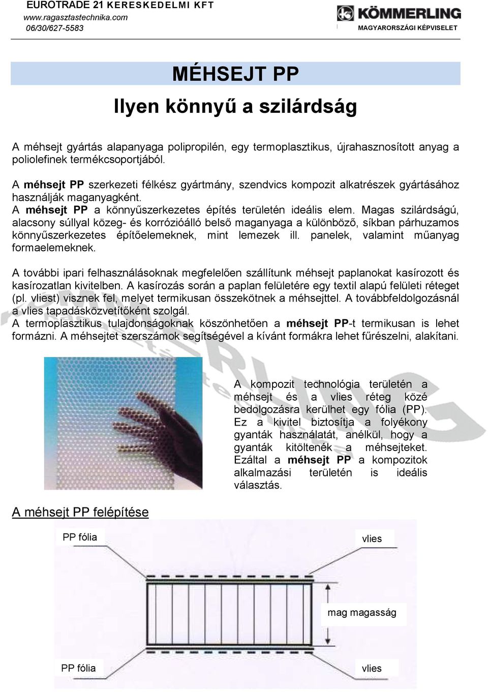 Magas szilárdságú, alacsony súllyal közeg- és korrózióálló belsı maganyaga a különbözı, síkban párhuzamos könnyőszerkezetes építıelemeknek, mint lemezek ill. panelek, valamint mőanyag formaelemeknek.