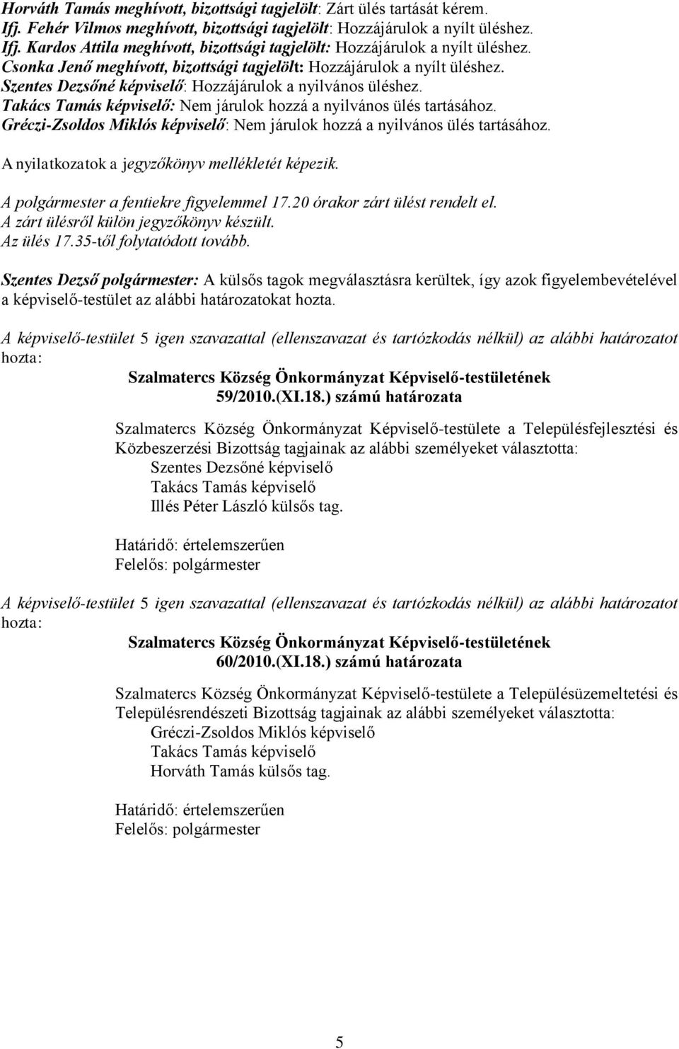 Takács Tamás képviselő: Nem járulok hozzá a nyilvános ülés tartásához. Gréczi-Zsoldos Miklós képviselő: Nem járulok hozzá a nyilvános ülés tartásához.