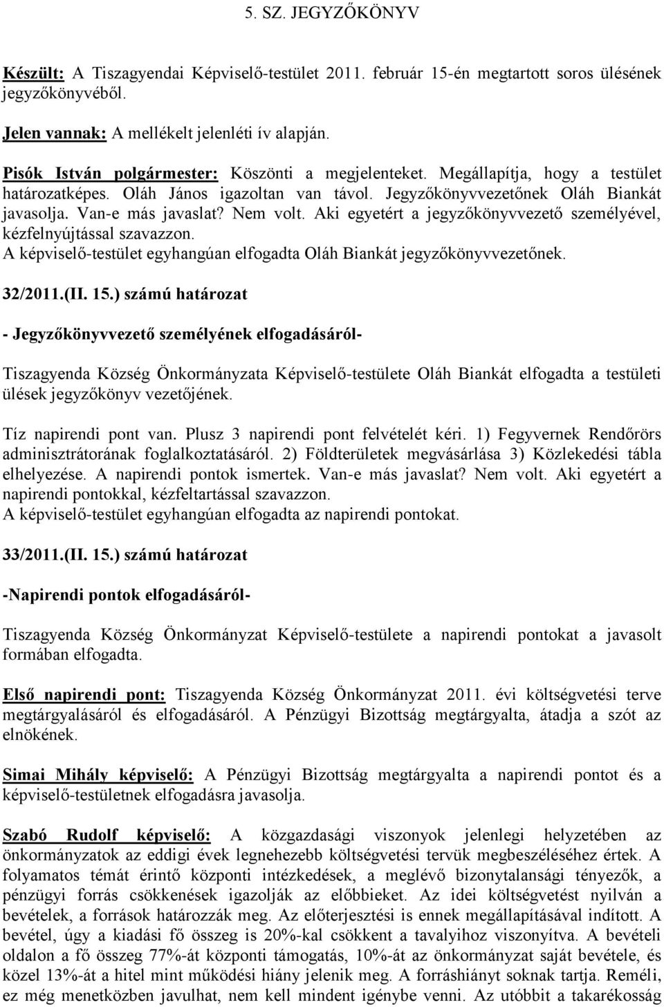 Nem volt. Aki egyetért a jegyzőkönyvvezető személyével, kézfelnyújtással szavazzon. A képviselő-testület egyhangúan elfogadta Oláh Biankát jegyzőkönyvvezetőnek. 32/2011.(II. 15.