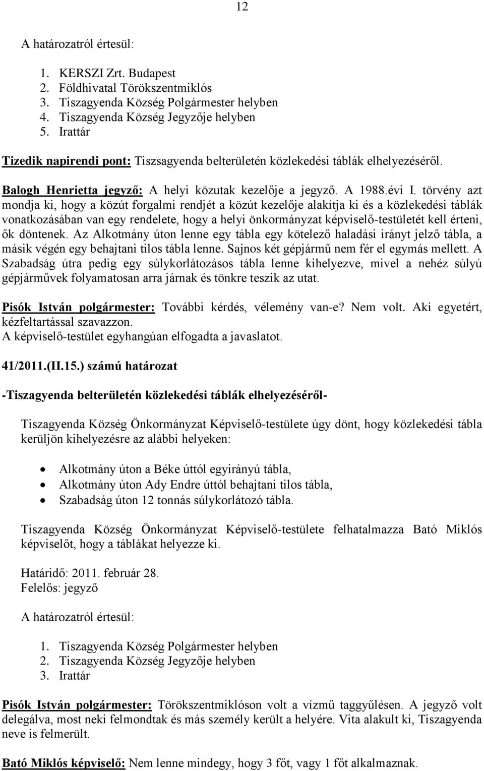 törvény azt mondja ki, hogy a közút forgalmi rendjét a közút kezelője alakítja ki és a közlekedési táblák vonatkozásában van egy rendelete, hogy a helyi önkormányzat képviselő-testületét kell érteni,