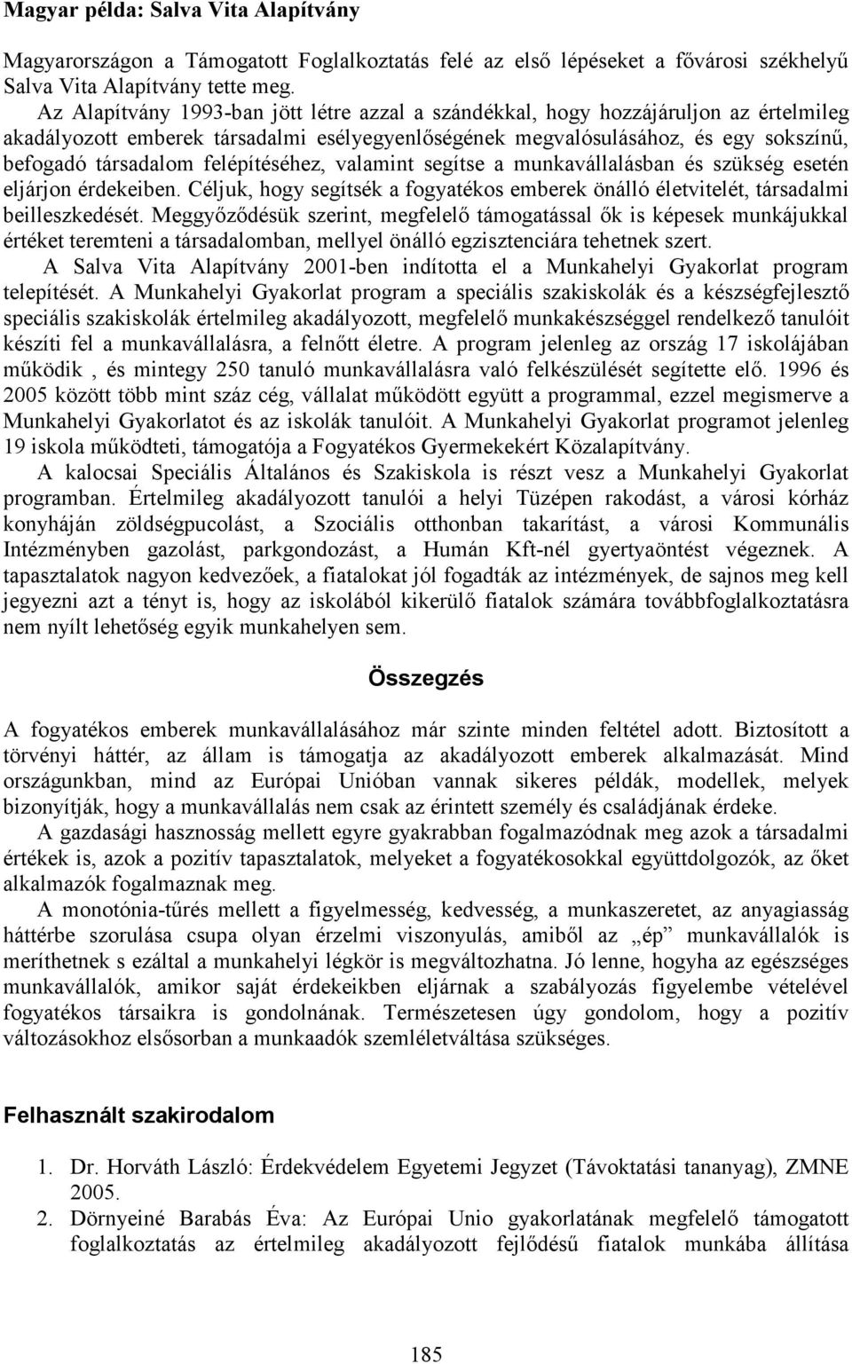 felépítéséhez, valamint segítse a munkavállalásban és szükség esetén eljárjon érdekeiben. Céljuk, hogy segítsék a fogyatékos emberek önálló életvitelét, társadalmi beilleszkedését.