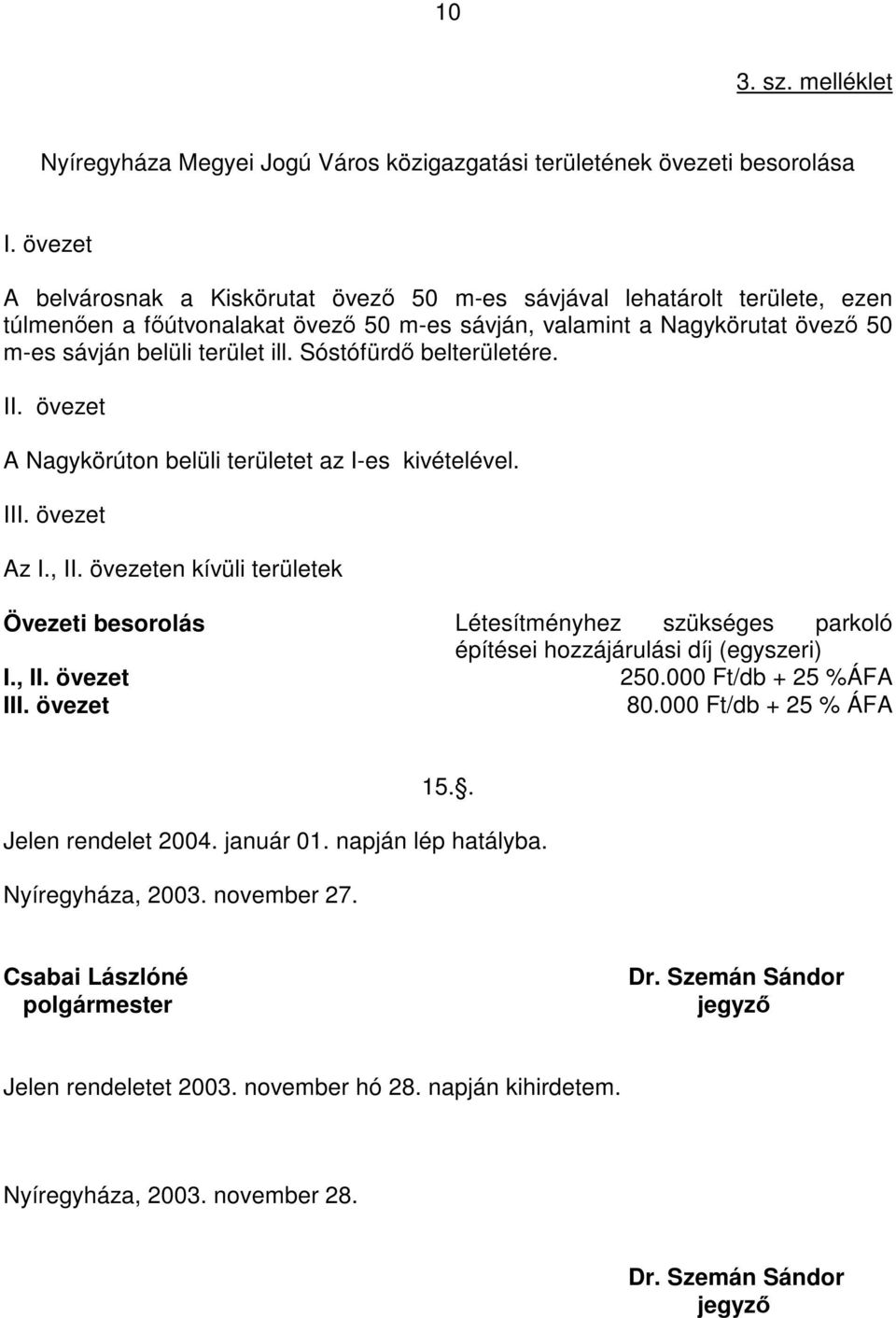 Sóstófürdő belterületére. II. övezet A Nagykörúton belüli területet az I-es kivételével. III. övezet Az I., II.