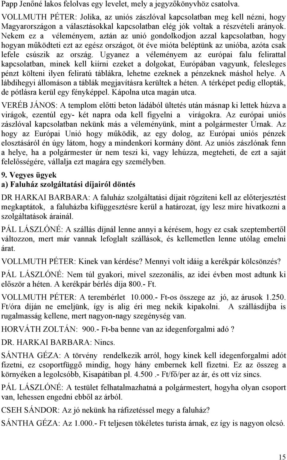 Nekem ez a véleményem, aztán az unió gondolkodjon azzal kapcsolatban, hogy hogyan működteti ezt az egész országot, öt éve mióta beléptünk az unióba, azóta csak lefele csúszik az ország.