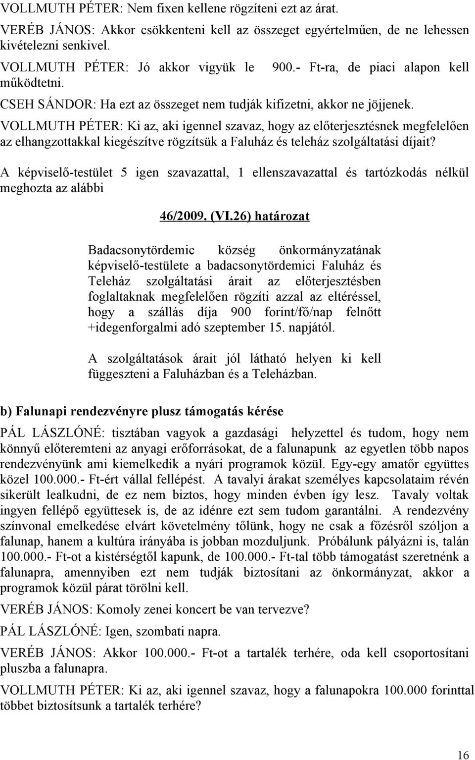 VOLLMUTH PÉTER: Ki az, aki igennel szavaz, hogy az előterjesztésnek megfelelően az elhangzottakkal kiegészítve rögzítsük a Faluház és teleház szolgáltatási díjait?