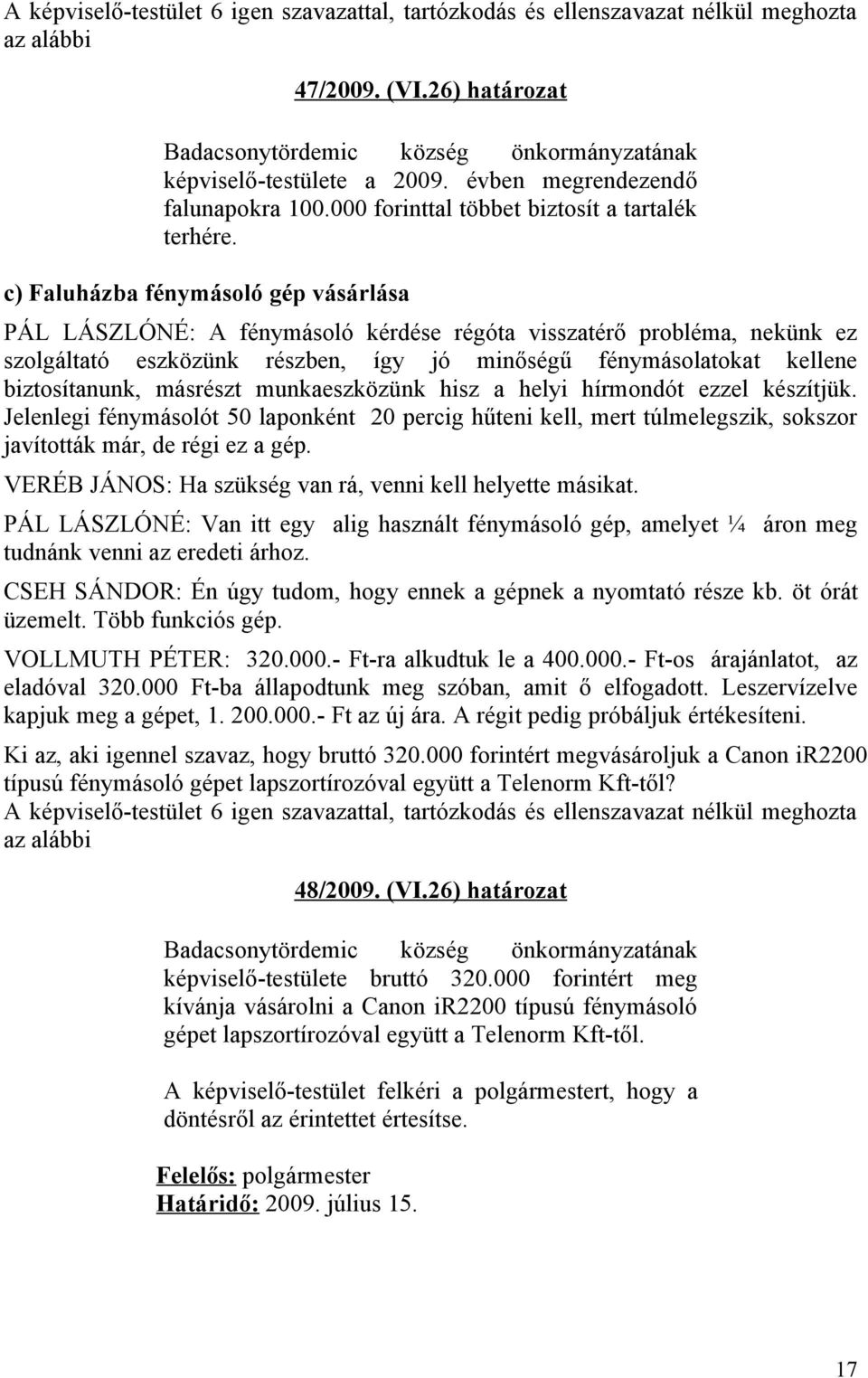 c) Faluházba fénymásoló gép vásárlása PÁL LÁSZLÓNÉ: A fénymásoló kérdése régóta visszatérő probléma, nekünk ez szolgáltató eszközünk részben, így jó minőségű fénymásolatokat kellene biztosítanunk,