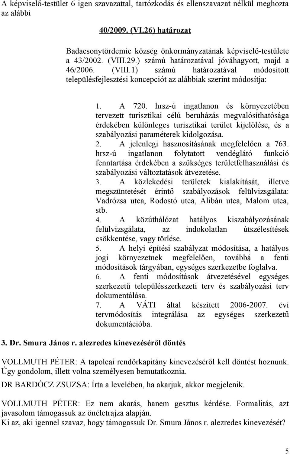 A 720. hrsz-ú ingatlanon és környezetében tervezett turisztikai célú beruházás megvalósíthatósága érdekében különleges turisztikai terület kijelölése, és a szabályozási paraméterek kidolgozása. 2.