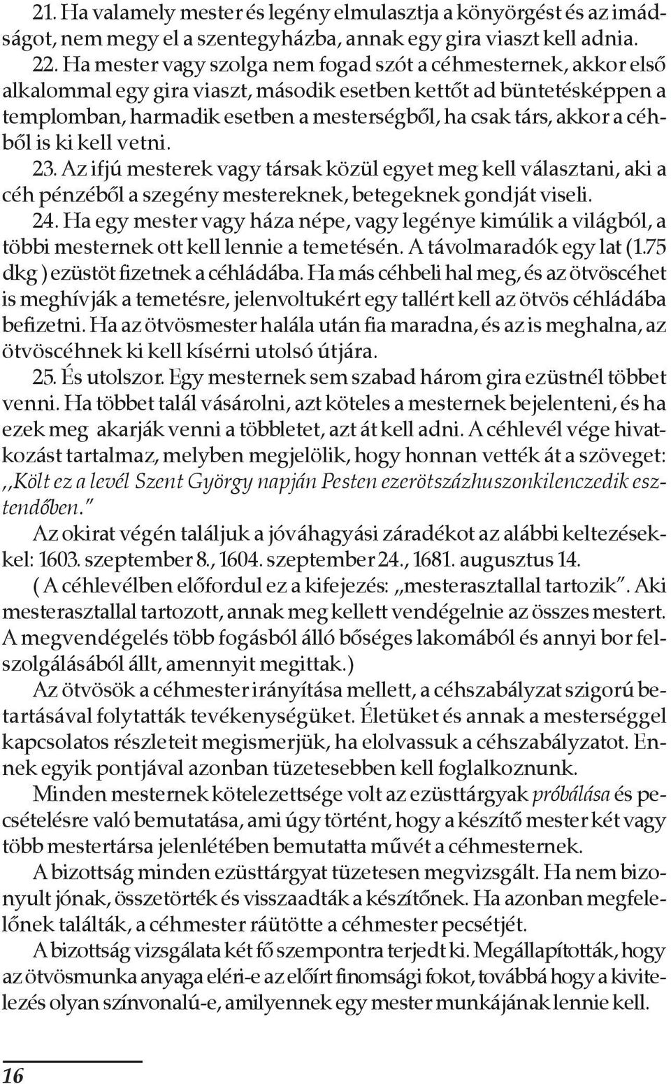 a céhbõl is ki kell vetni. 23. Az ifjú mesterek vagy társak közül egyet meg kell választani, aki a céh pénzébõl a szegény mestereknek, betegeknek gondját viseli. 24.