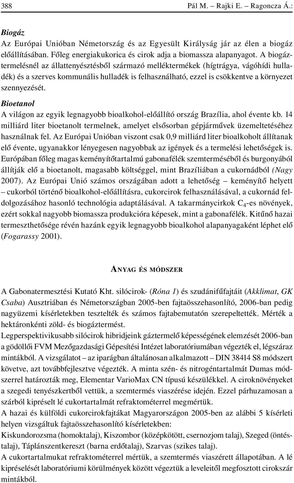 Bioetanol A világon az egyik legnagyobb bioalkohol-elôállító ország Brazília, ahol évente kb. 14 milliárd liter bioetanolt termelnek, amelyet elsôsorban gépjármûvek üzemeltetéséhez használnak fel.