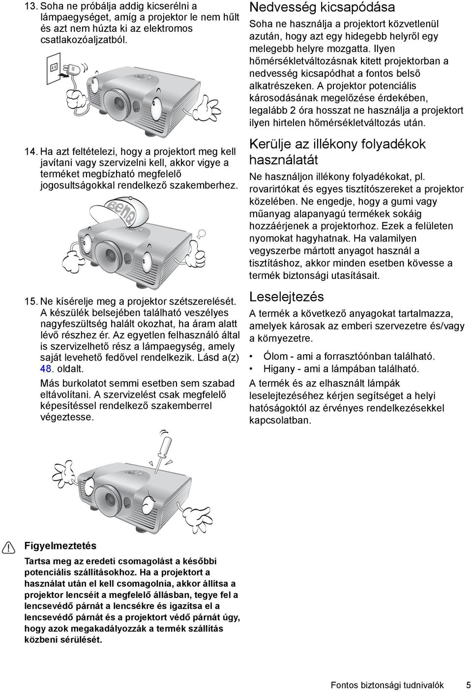 Ne kísérelje meg a projektor szétszerelését. A készülék belsejében található veszélyes nagyfeszültség halált okozhat, ha áram alatt lévő részhez ér.