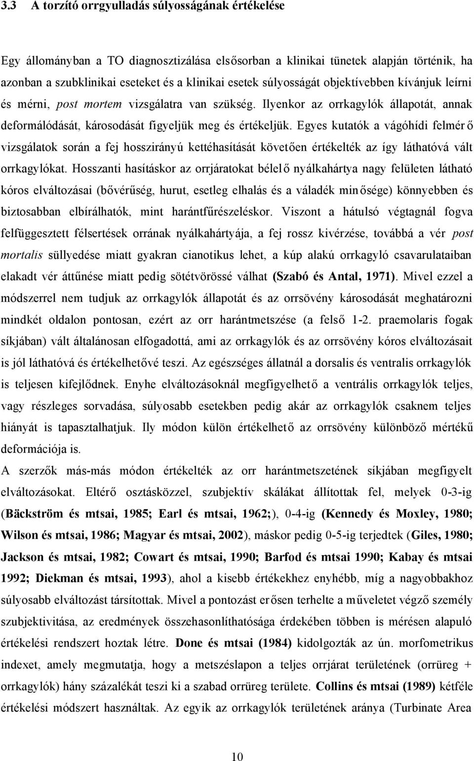 Egyes kutatók a vágóhídi felmér ő vizsgálatok során a fej hosszirányú kettéhasítását követően értékelték az így láthatóvá vált orrkagylókat.