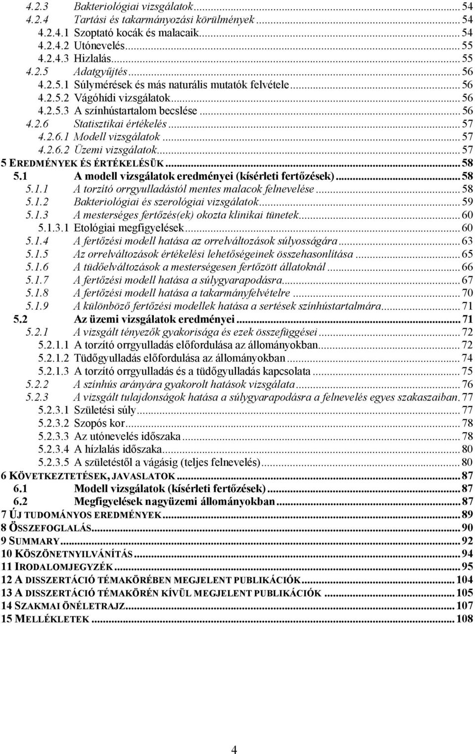 ..57 5 EREDMÉNYEK ÉS ÉRTÉKELÉSÜK...58 5.1 A modell vizsgálatok eredményei (kísérleti fertőzések)...58 5.1.1 A torzító orrgyulladástól mentes malacok felnevelése...58 5.1.2 Bakteriológiai és szerológiai vizsgálatok.