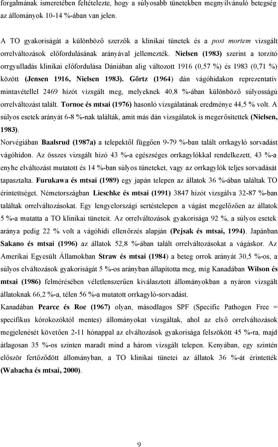 Nielsen (1983) szerint a torzító orrgyulladás klinikai előfordulása Dániában alig változott 1916 (0,57 %) és 1983 (0,71 %) között (Jensen 1916, Nielsen 1983).