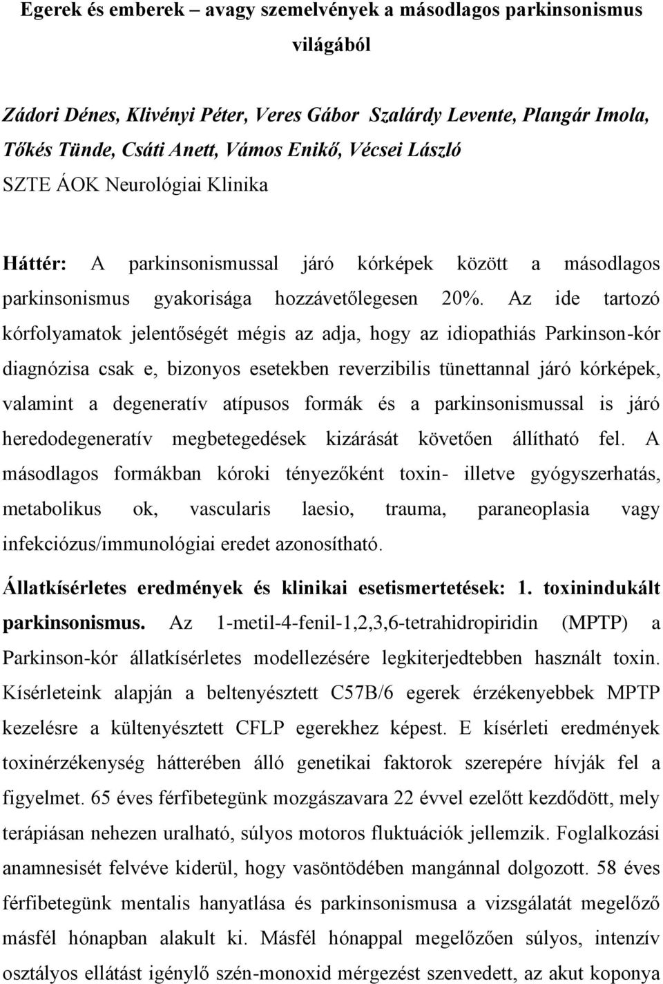 Az ide tartozó kórfolyamatok jelentőségét mégis az adja, hogy az idiopathiás Parkinson-kór diagnózisa csak e, bizonyos esetekben reverzibilis tünettannal járó kórképek, valamint a degeneratív