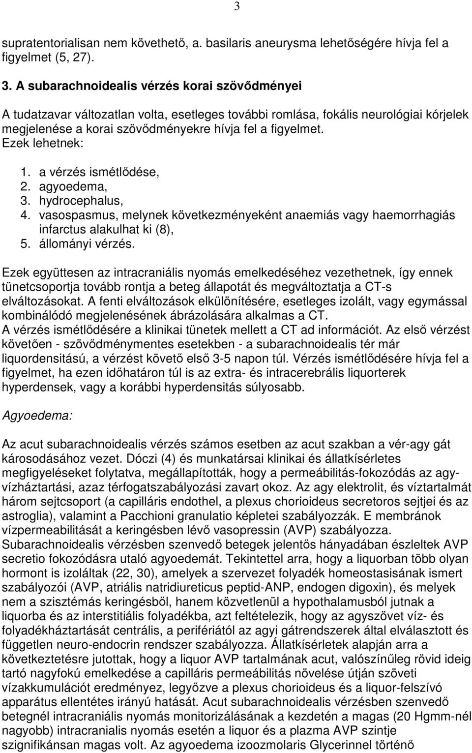 Ezek lehetnek: 1. a vérzés ismétlıdése, 2. agyoedema, 3. hydrocephalus, 4. vasospasmus, melynek következményeként anaemiás vagy haemorrhagiás infarctus alakulhat ki (8), 5. állományi vérzés.