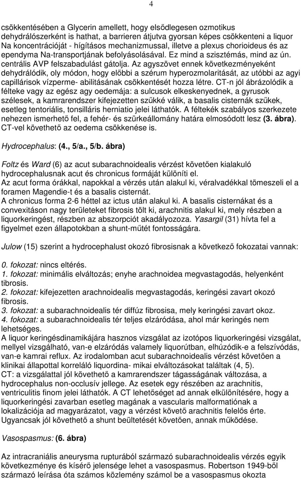 Az agyszövet ennek következményeként dehydrálódik, oly módon, hogy elıbbi a szérum hyperozmolaritását, az utóbbi az agyi capillárisok vízperme- abilitásának csökkentését hozza létre.