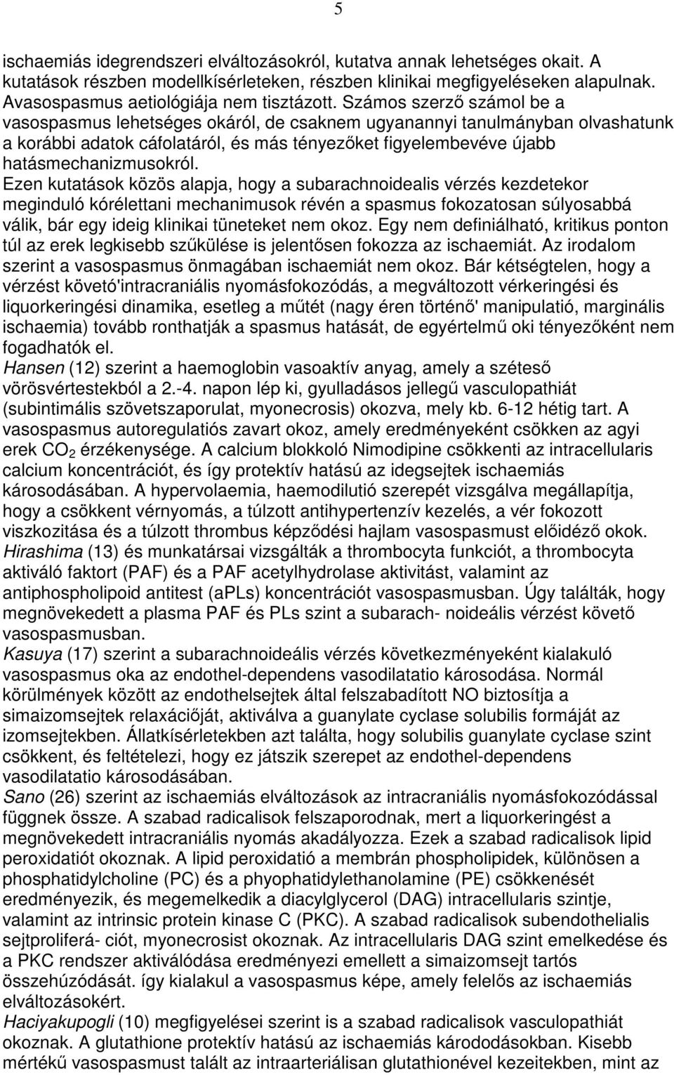 Számos szerzı számol be a vasospasmus lehetséges okáról, de csaknem ugyanannyi tanulmányban olvashatunk a korábbi adatok cáfolatáról, és más tényezıket figyelembevéve újabb hatásmechanizmusokról.