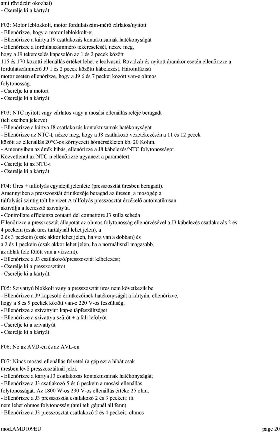 Rövidzár és nyitott áramkör esetén ellenőrizze a fordulatszámmérő J9 1 és 2 pecek közötti kábelezést. Háromfázisú motor esetén ellenőrizze, hogy a J9 6 és 7 peckei között van-e ohmos folytonosság.